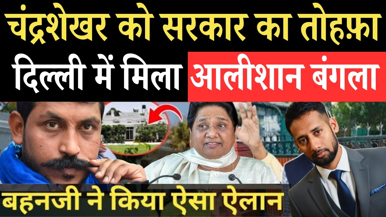 बहनजी ने किया ऐसा ऐलान, सांसद चन्द्रशेखर को दिल्ली में आलीशान बंगला