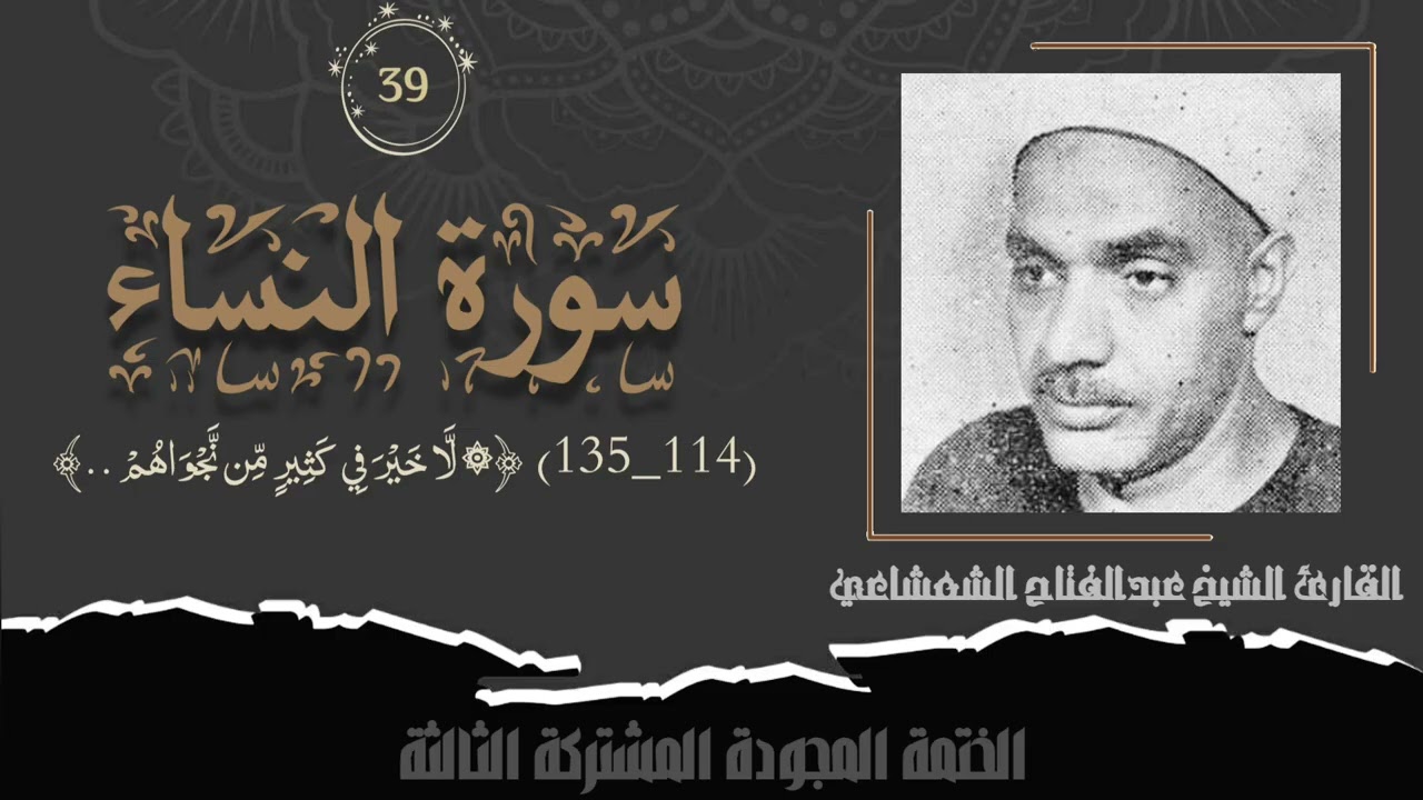 الختمة المشتركة الثالثة تلاوة رقم (٣٩) الشيخ عبدالفتاح الشعشاعي من سورة النساء (١١٤_١٣٥) لأول مرة.