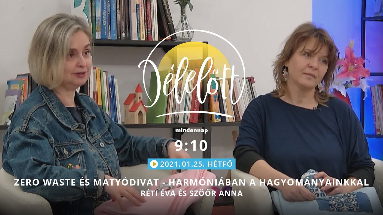 Délelőtt - Zero waste és matyódivat - harmóniában a hagyományainkkal - Réti Éva és Szöőr Anna 210125