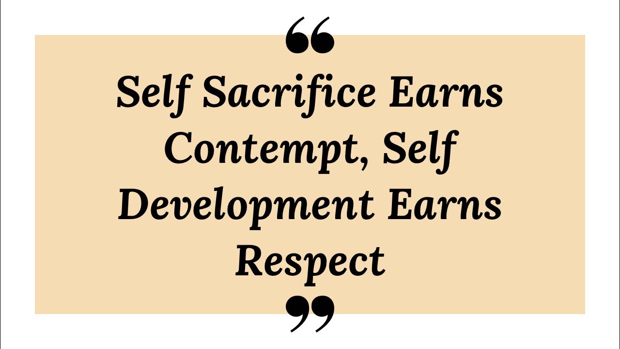 Self Sacrifice Earns Contempt, Self Development Earns Respect