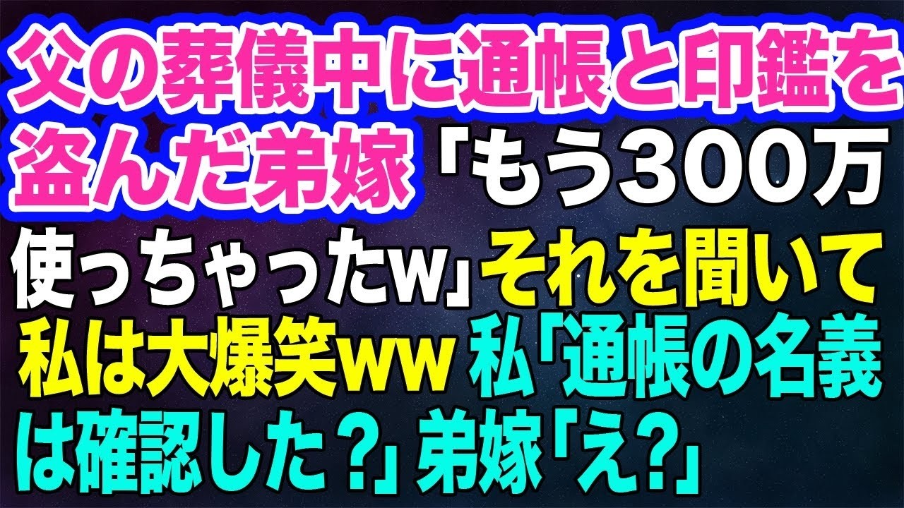 【スカッとする話】父の葬儀中に通帳と印鑑を盗んだ弟嫁「もう300万使っちゃったw」→それを聞いて私は大爆笑ww私「通帳の名義は確認した？」弟嫁「え？」実は…w【修羅場】