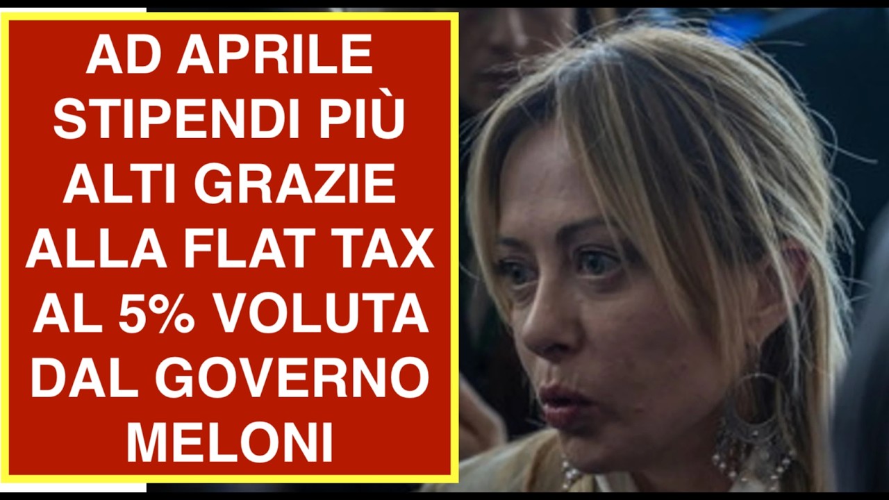 AD APRILE STIPENDI PIÙ ALTI GRAZIE ALLA FLAT TAX AL 5% VOLUTA DAL GOVERNO MELONI
