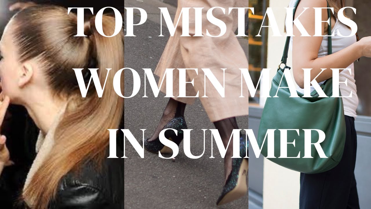 STYLE MISTAKES WOMEN MAKE IN SUMMER- And How to Avoid Them