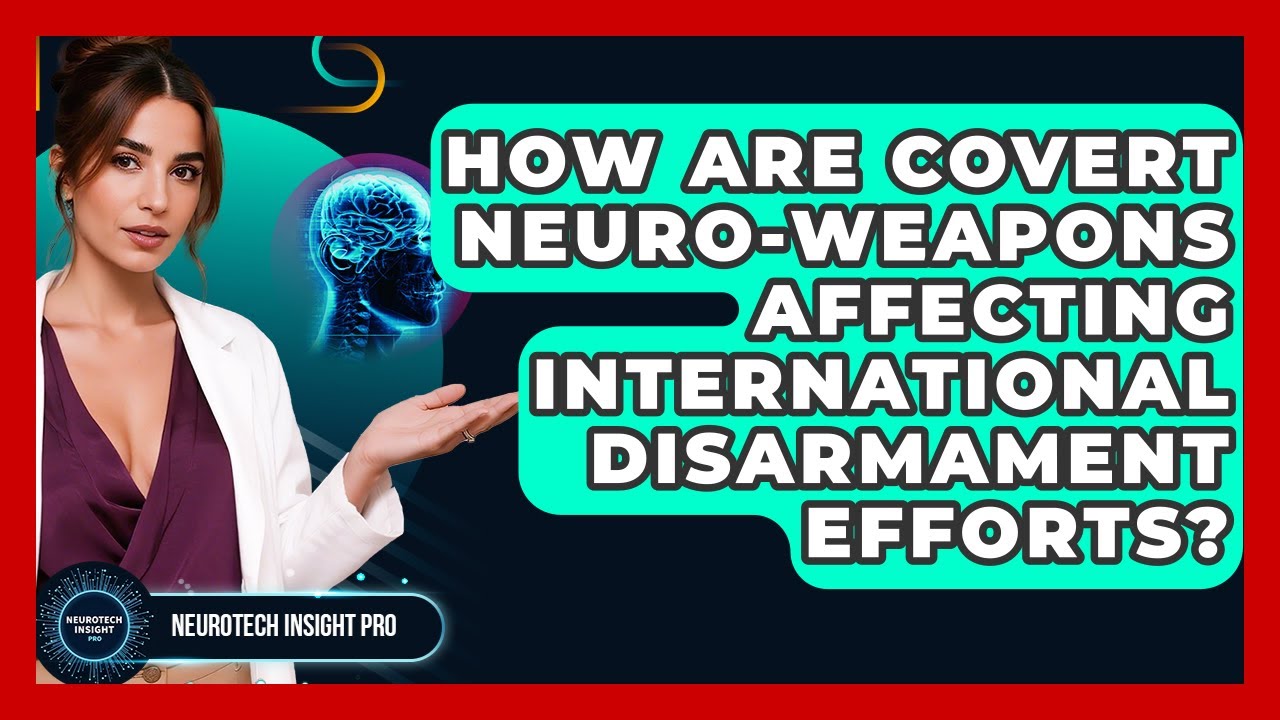 How Are Covert Neuro-weapons Affecting International Disarmament Efforts? - Neurotech Insight Pro