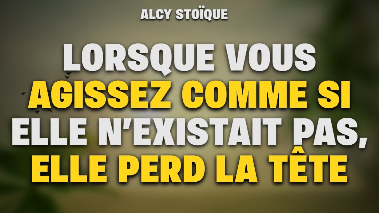 LORSQUE VOUS AGISSEZ COMME SI ELLE N’EXISTAIT PAS, ELLE PERD LA TÊTE|stoïcisme