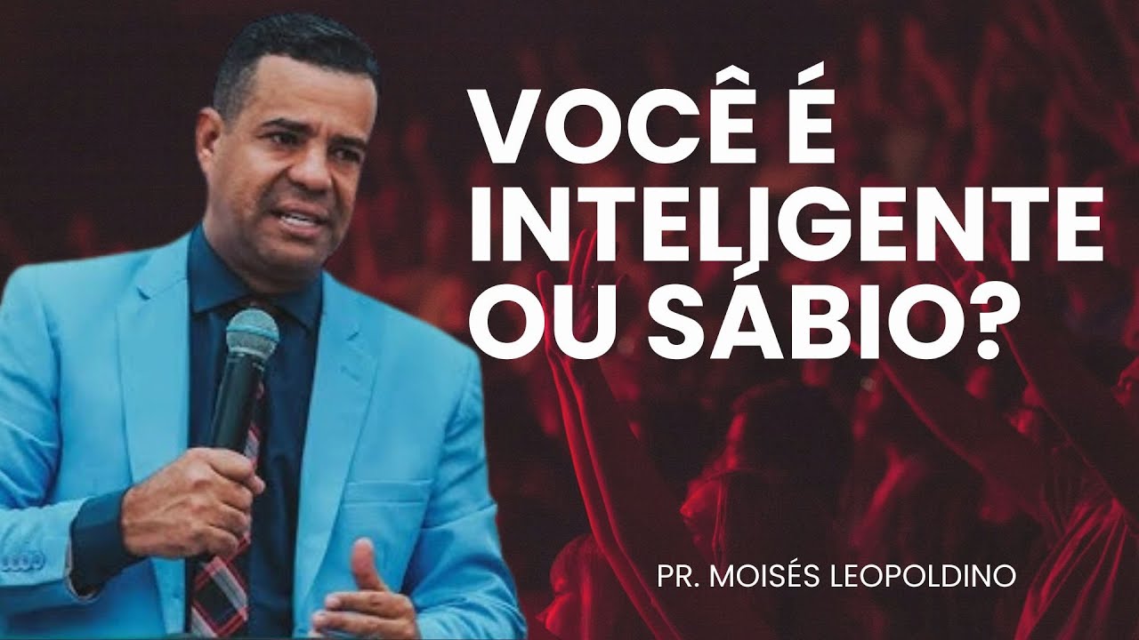 PR. MOISÉS LEOPOLDINO I VOCÊ É INTELIGENTE OU SÁBIO?