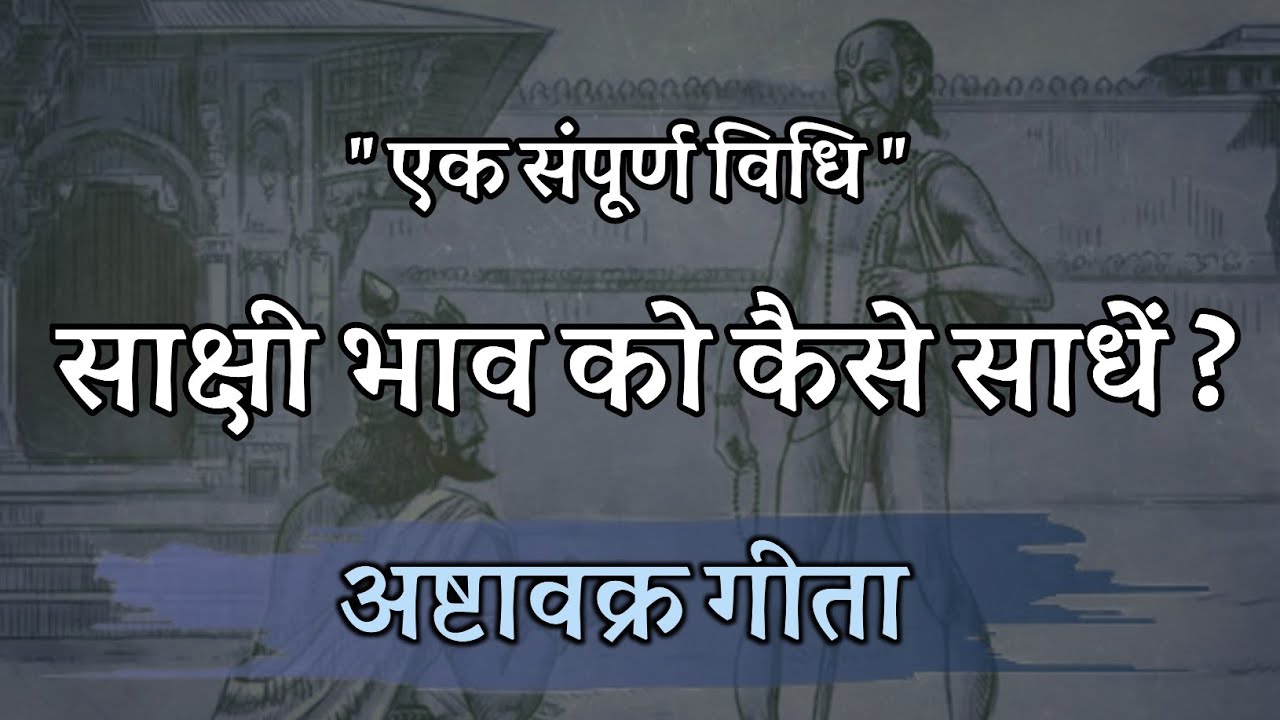 साक्षी भाव को कैसे साधें ? एक संपूर्ण विधि ! अष्टावक्र गीता