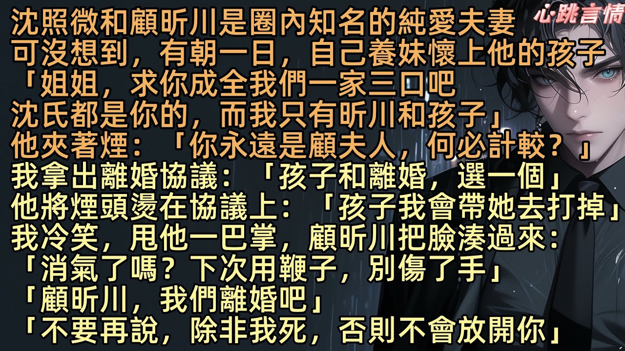 【祈爾消去半生愁】「你沒什麼想說的？」沈照微和顧昕川是知名的純愛夫妻，可沒想到，有朝一日，自己養妹梨星若懷上他的孩子：「姐姐，求你成全我們一家三口，沈氏都已經是你的，而我只有昕川和孩子」