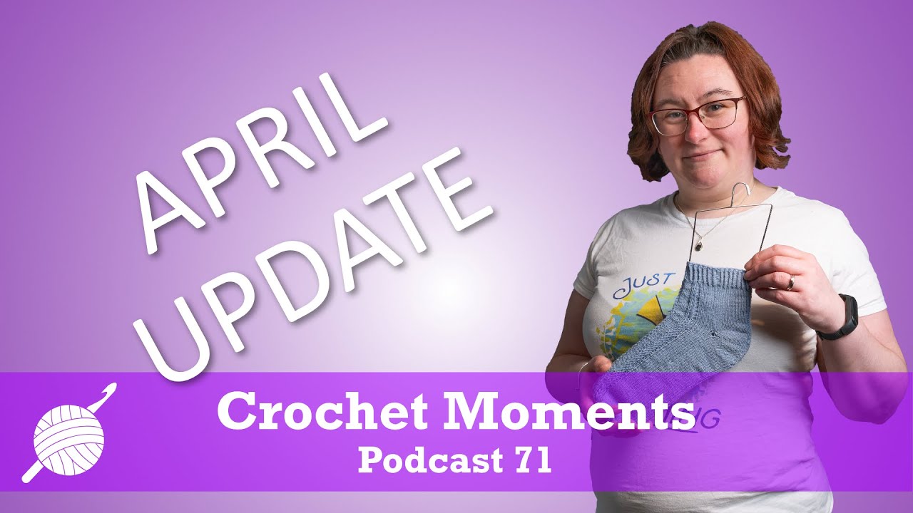 April 2024 Update - Crochet Moments Episode 071
