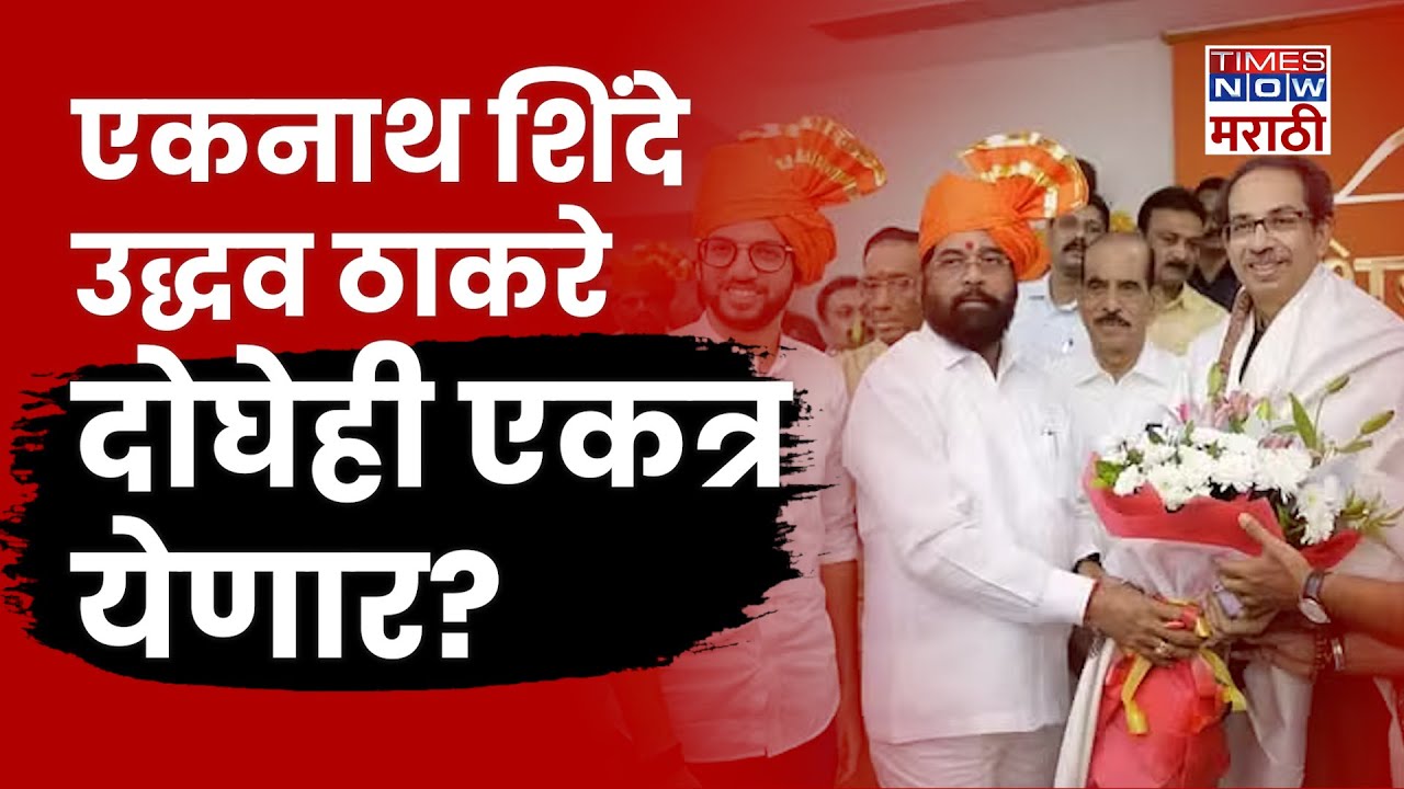 Eknath Shinde Uddhav Will Come Together: शिंदे गट आणि ठाकरे गट एकत्र येणार? शिवसेना नेत्याचं भाकीत..