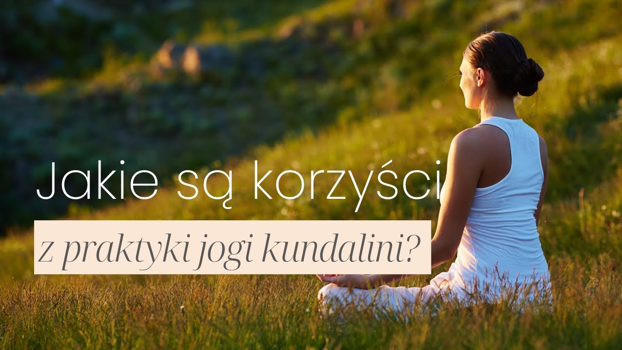 Jakie są korzyści z praktyki kundalini jogi?