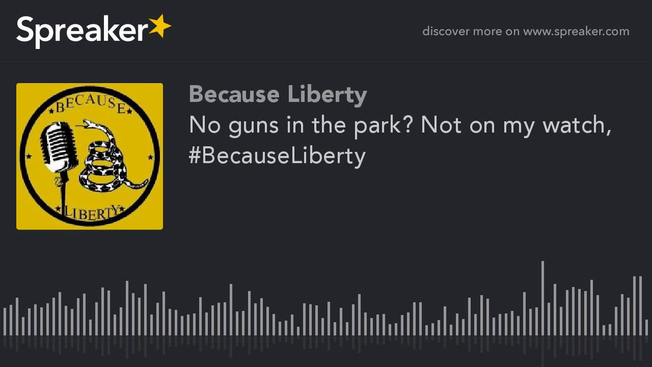 No guns in the park? Not on my watch, #BecauseLiberty (part 2 of 2)