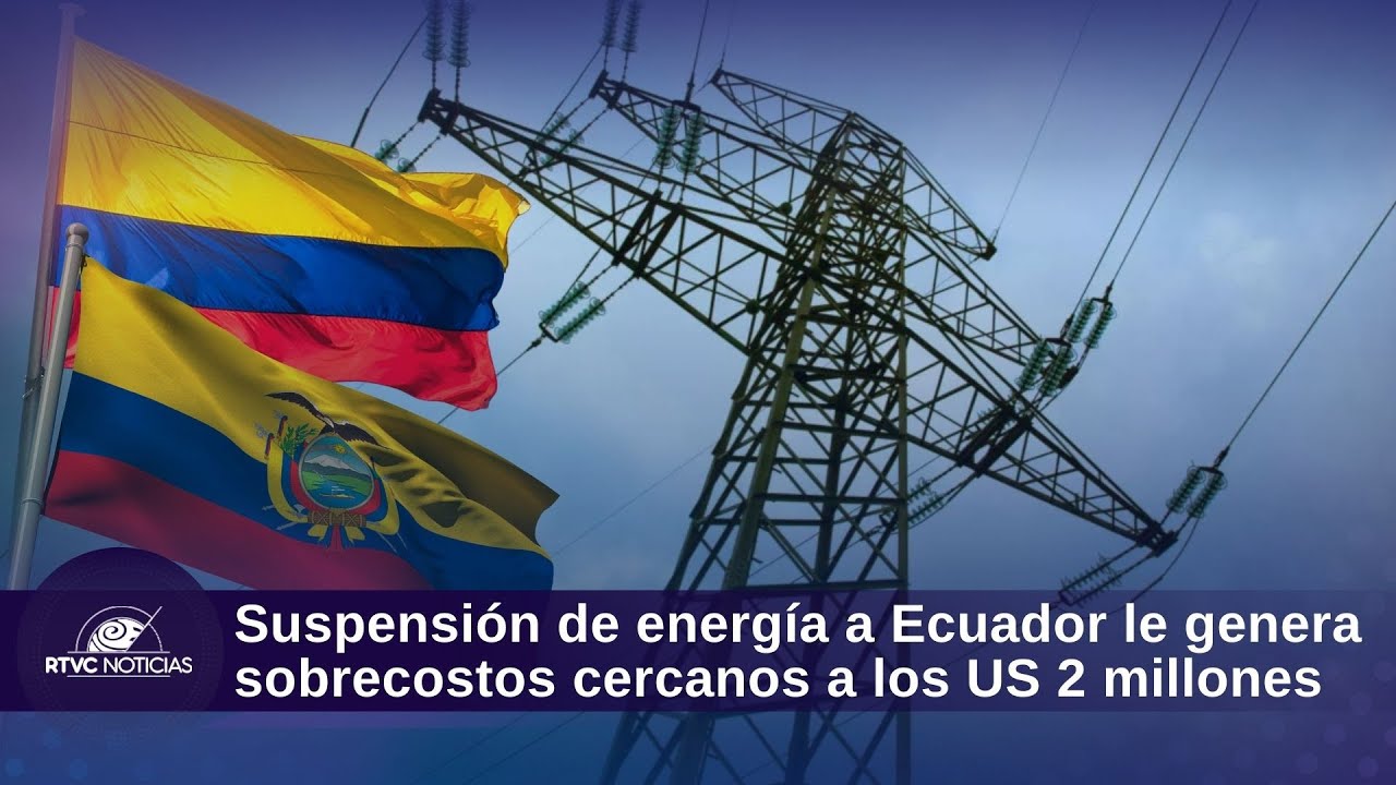 Suspensión de energía a Ecuador le genera sobrecostos cercanos a los US 2 millones