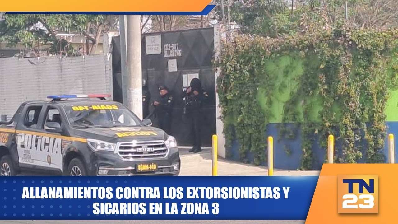 Allanamientos contra los extorsionistas y sicarios en la zona 3