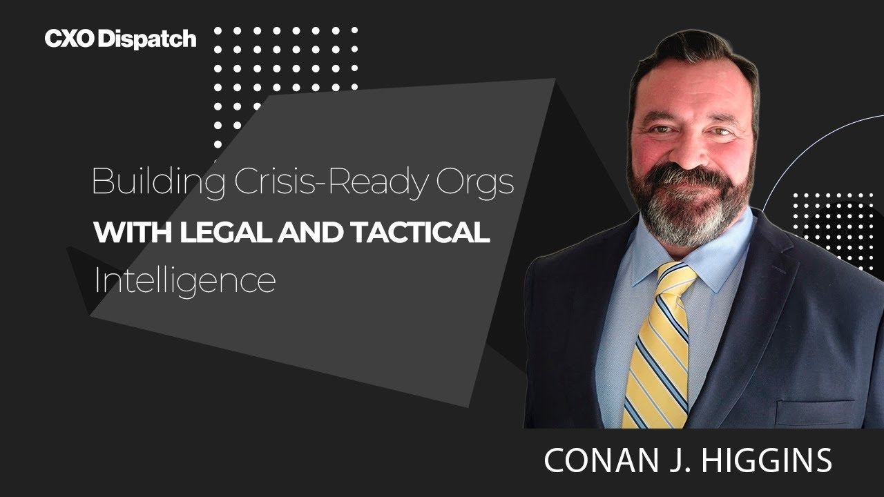 CXO Dispatch | Conan J. Higgins - Building Crisis‑Ready Orgs. With Legal and Tactical Intelligence