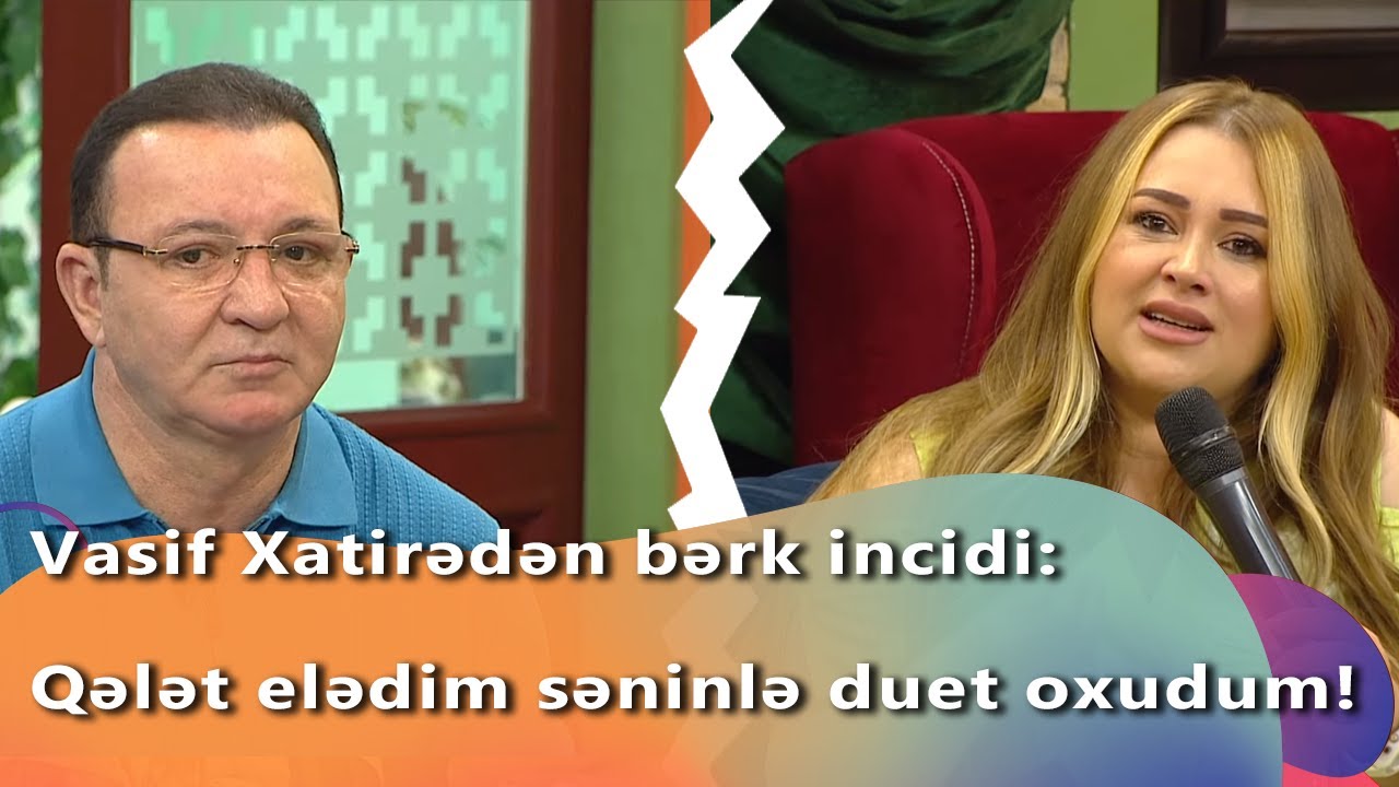 Vasif Xatirədən bərk incidi: Qələt elədim səninlə duet oxudum!  (Zaurla Günaydın)