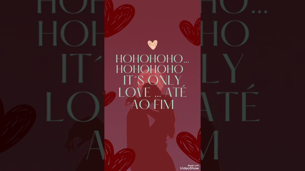 HOHOHOHO… HOHOHOHO  IT´S ONLY LOVE … ATÉ AO FIM