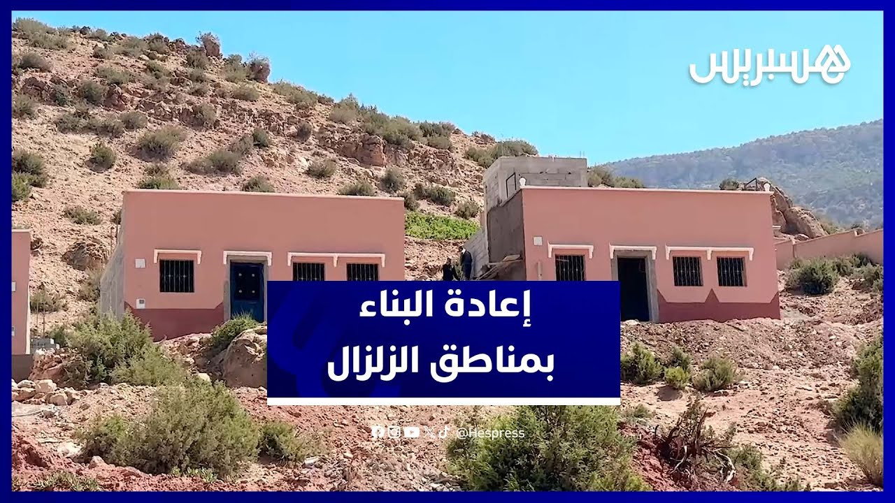 إعادة الإعمار تنعش الأمل.. شهادات مؤثرة من متضرري زلزال الحوز