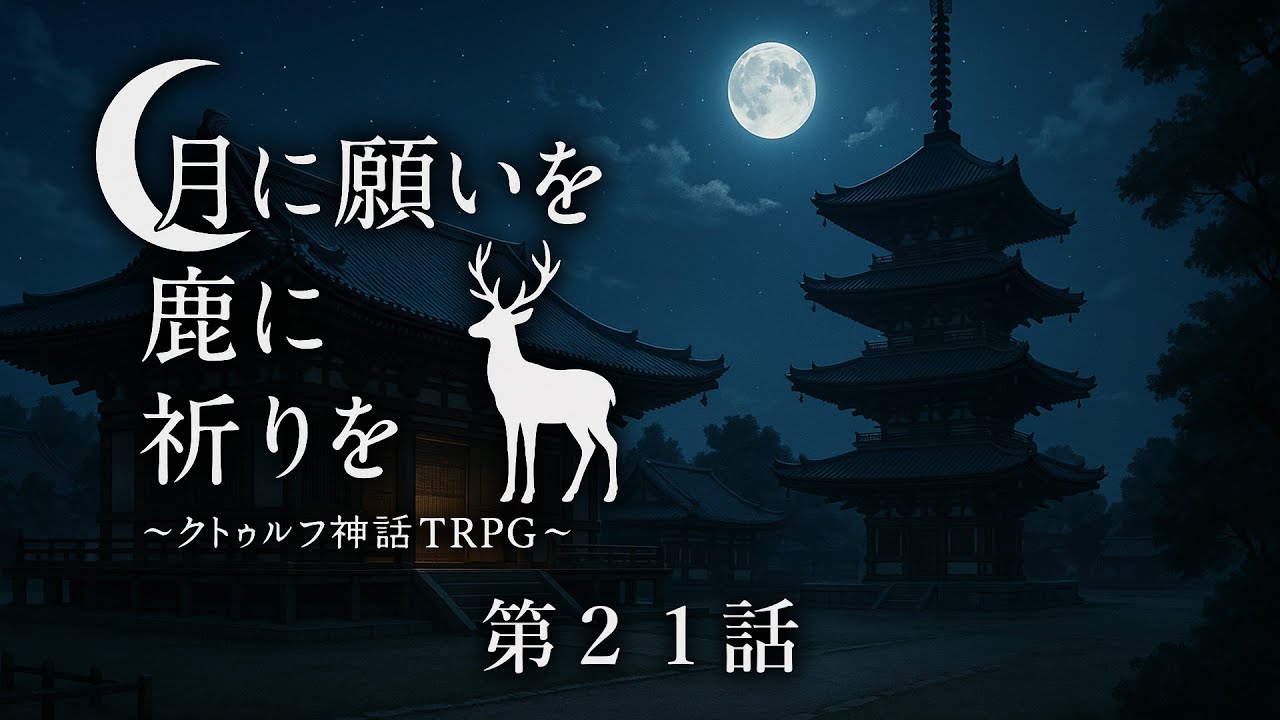 【オリジナルシナリオ】クトゥルフ神話TRPG『月に願いを 鹿に祈りを』第21話【実卓リプレイ】
