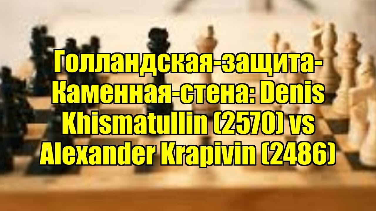 Голландская-защита-Каменная-стена: Denis Khismatullin (2570) vs Alexander Krapivin (2486)