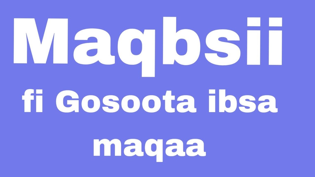 Maqibsii fi gosoota ibsa maqaa ,akkasumas fakkeenya waliin vidoo gabaaba irra baradhaa.