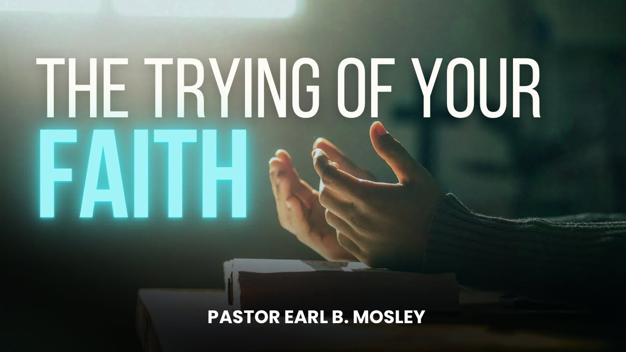 The Trying of Your Faith | Pastor Earl B. Mosley 
