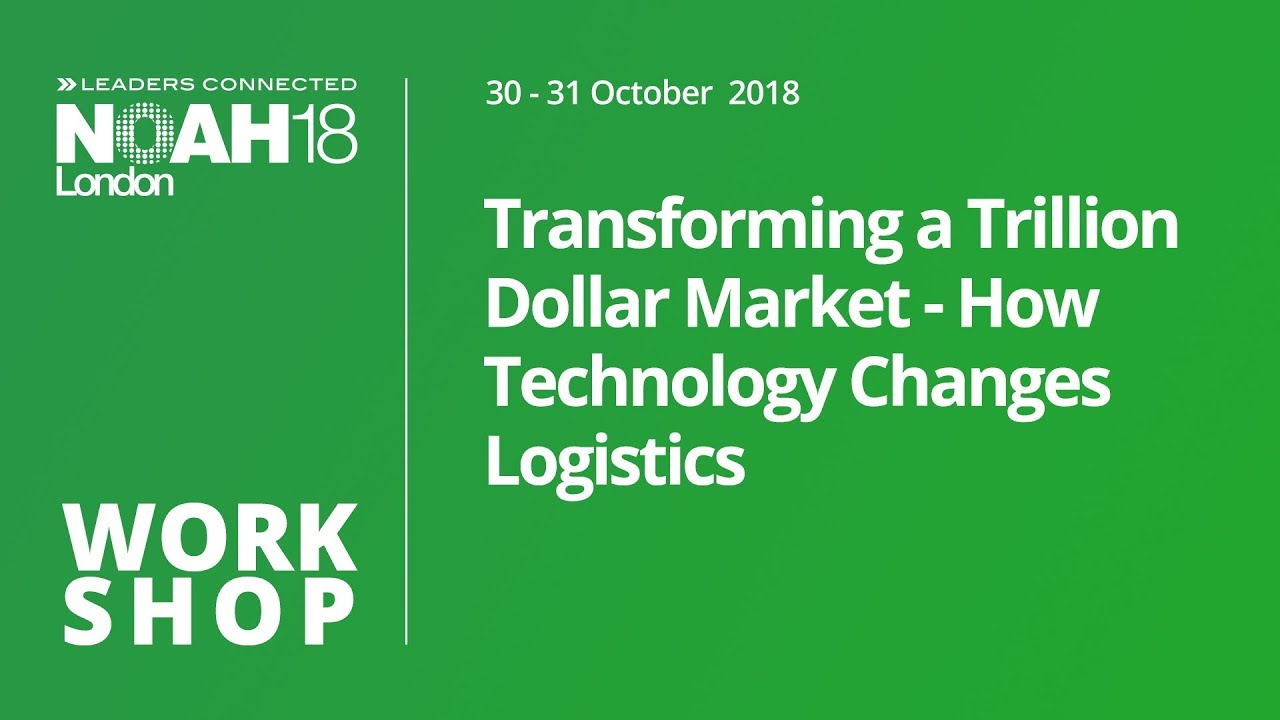 Transforming a Trillion Dollar Market - How Technology Changes Logistics - NOAH18 London