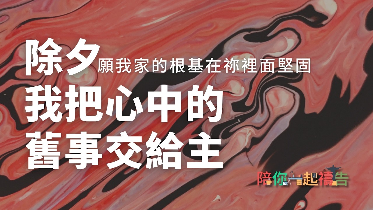 02/16【陪你一起禱告】除夕 我把心中的舊事交給主