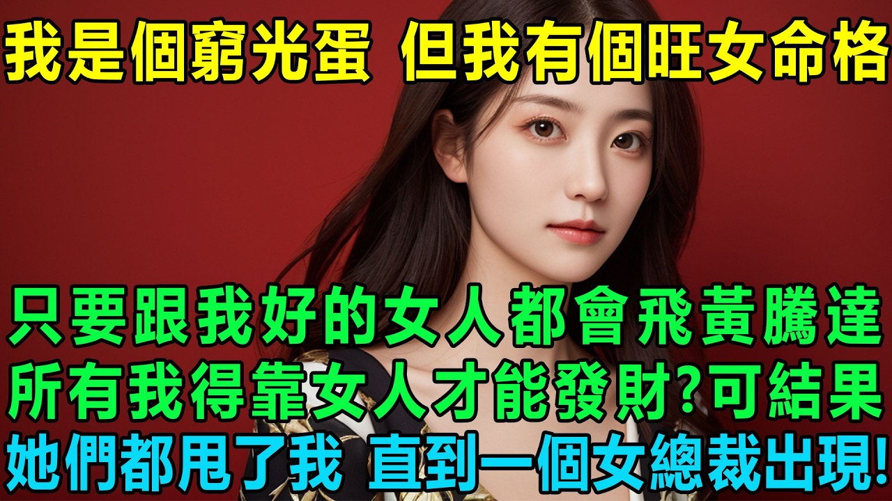 我是個窮光蛋 但我有個旺女命格，只要跟我好的女人都會飛黃騰達，所以我得靠女人才能發財了，可結果她們都甩了我，直到算命先生推薦一個高冷美女總裁找上我！