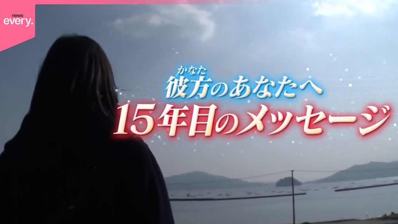 【東日本大震災から15年】彼方のアナタへ  15年目のメッセージ『every.特集』