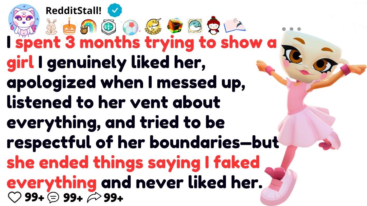 I spent 3 months trying to show a girl I genuinely liked her, apologized when I messed up, listened