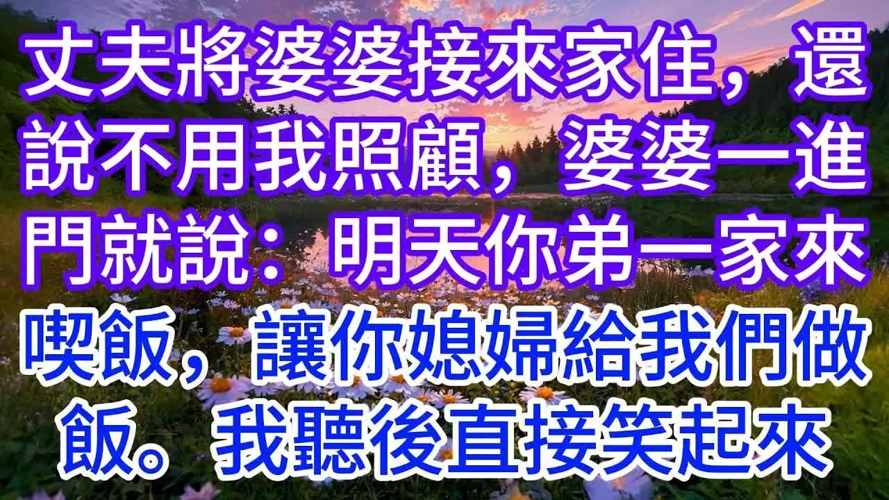 丈夫將婆婆接來家住，還說不用我照顧，婆婆一進門就說：明天你弟一家來喫飯，讓你媳婦給我們做飯。我聽後直接笑起來