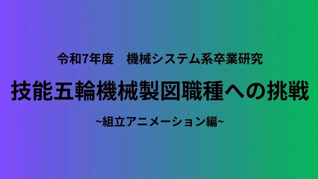 令和７年度　機械システム系卒業研究　技能五輪機械製図職種への挑戦　　～組立アニメーション編～