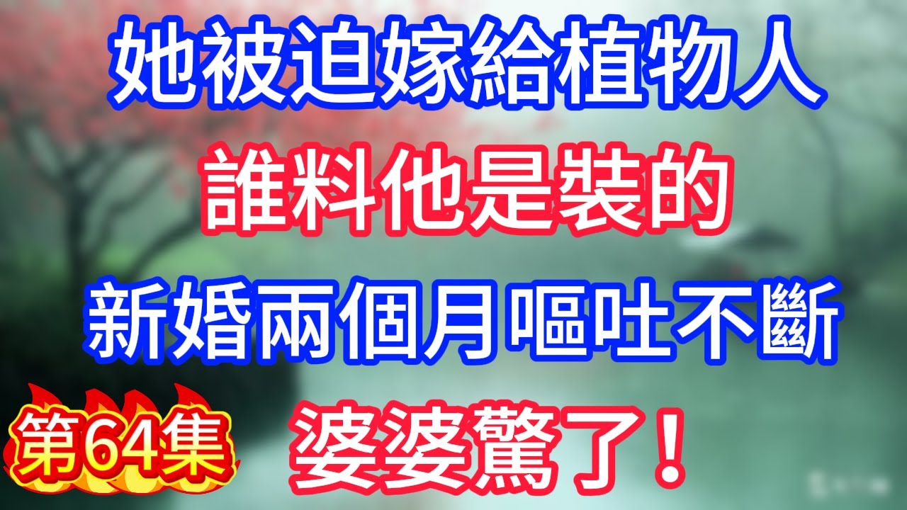 第64集：她被迫嫁給植物人，誰料他是裝的，新婚兩個月嘔吐不斷，婆婆驚了！