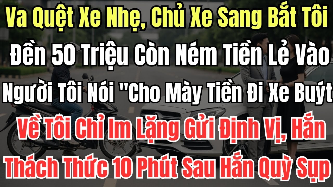 Va Quệt Xe Nhẹ, Chủ Xe Sang Bắt Tôi Đền 50 Triệu Còn Ném Tiền Lẻ Vào Người Tôi Nói 