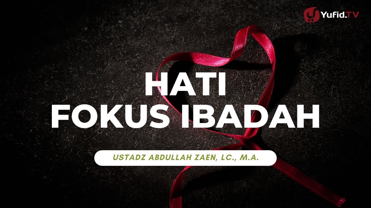 Hati Fokus Ibadah - Ustadz Abdullah Zaen, Lc., M.A.