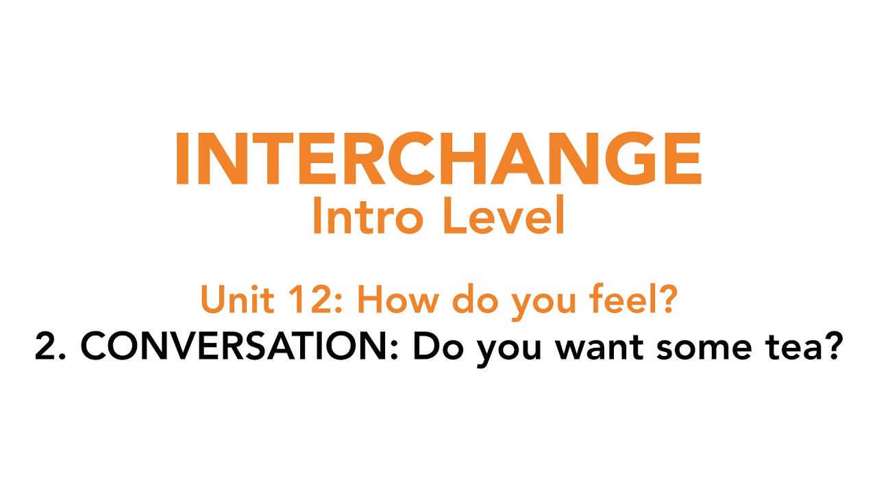 Interchange Intro - Unit 12: 2. CONVERSATION: Do you want some tea?