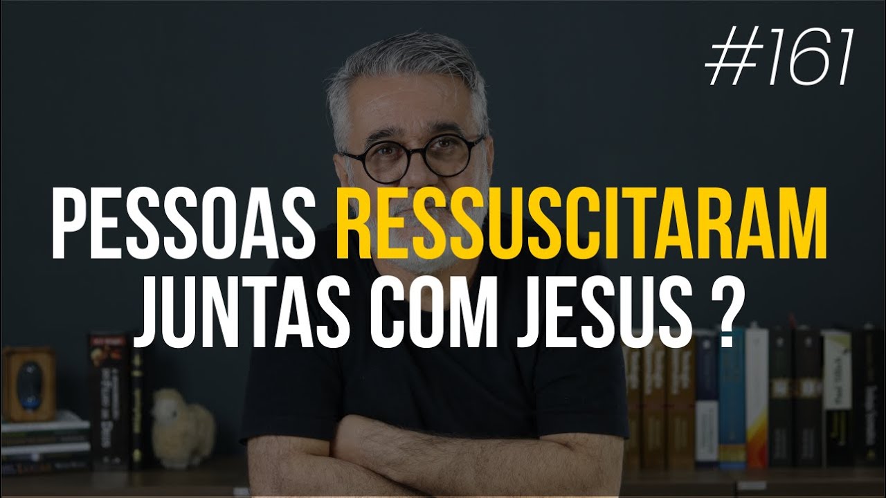 Pessoas ressuscitaram juntas com Jesus? - #161