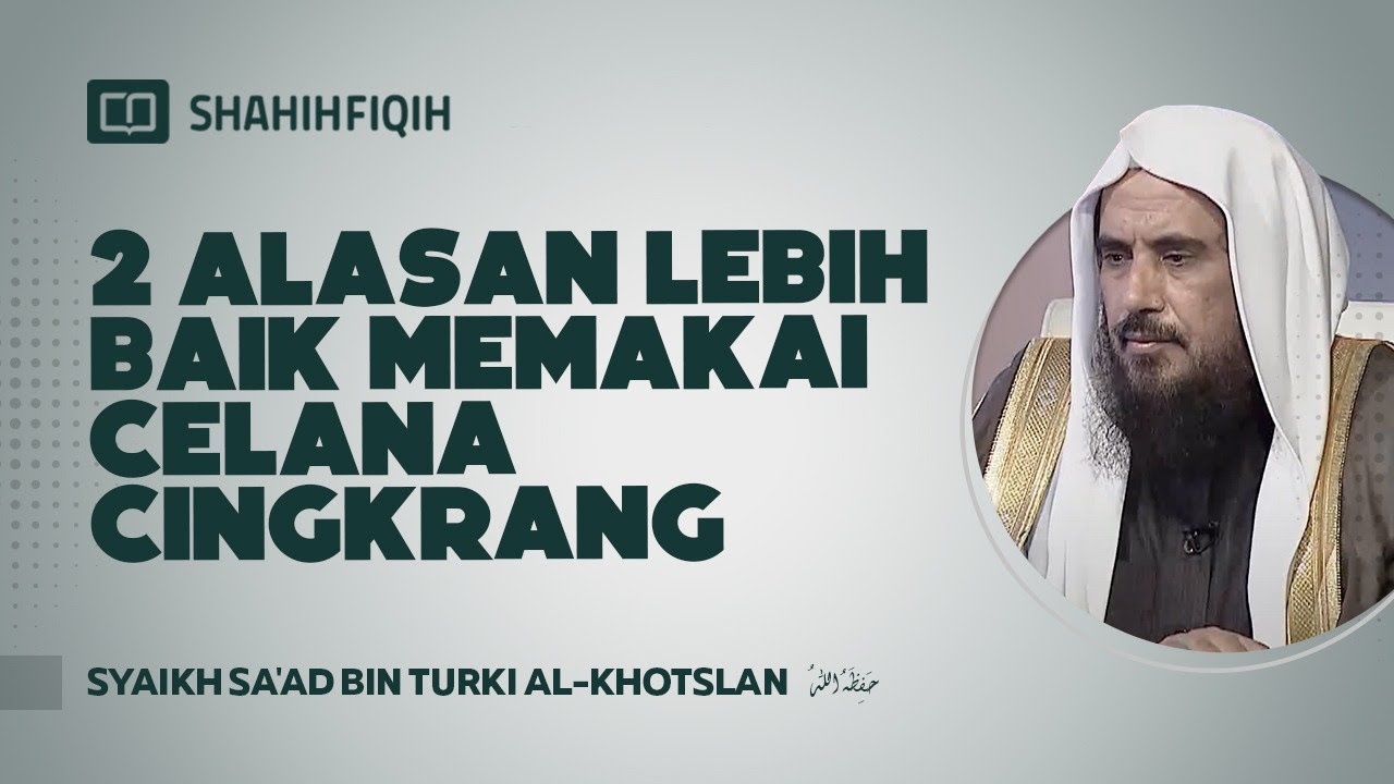 2 Alasan Lebih Baik Memakai Celana Cingkrang - Syaikh Sa'ad bin Turki Al-Khotslan