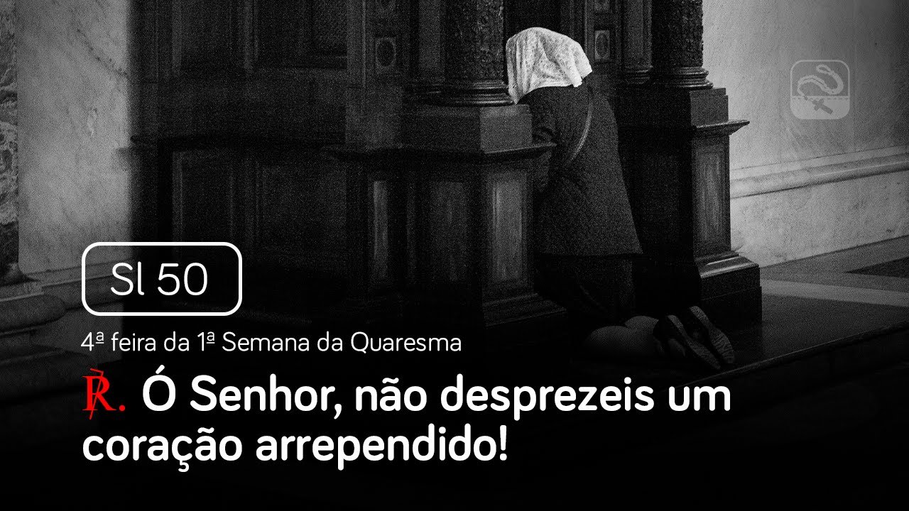 Salmo 50 Ó Senhor, não desprezeis um coração arrependido (4ª feira da 1ª Semana da Quaresma)