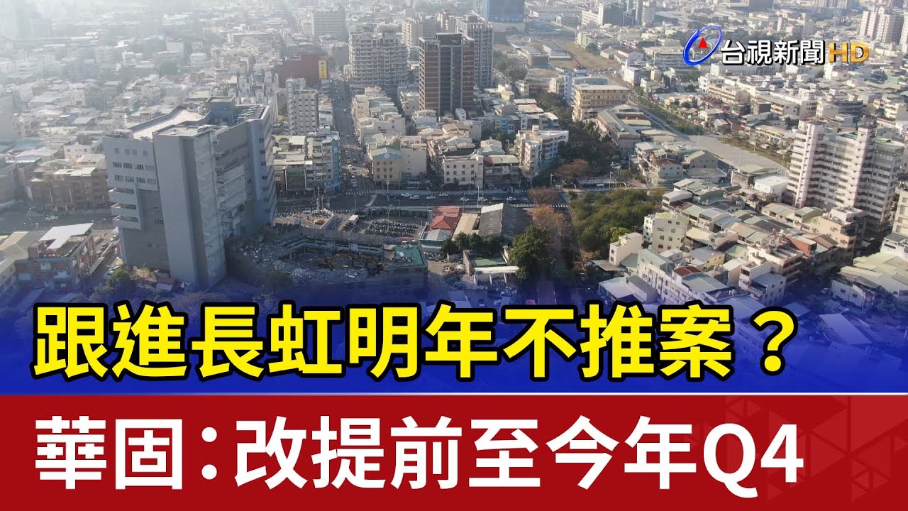 跟進長虹明年不推案？華固：改提前至今年Q4