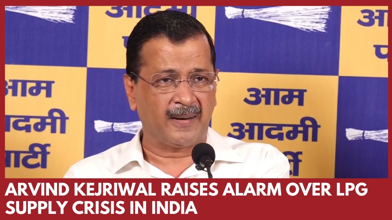 Arvind Kejriwal warns of LPG shortage crisis, criticizes government’s foreign policy
