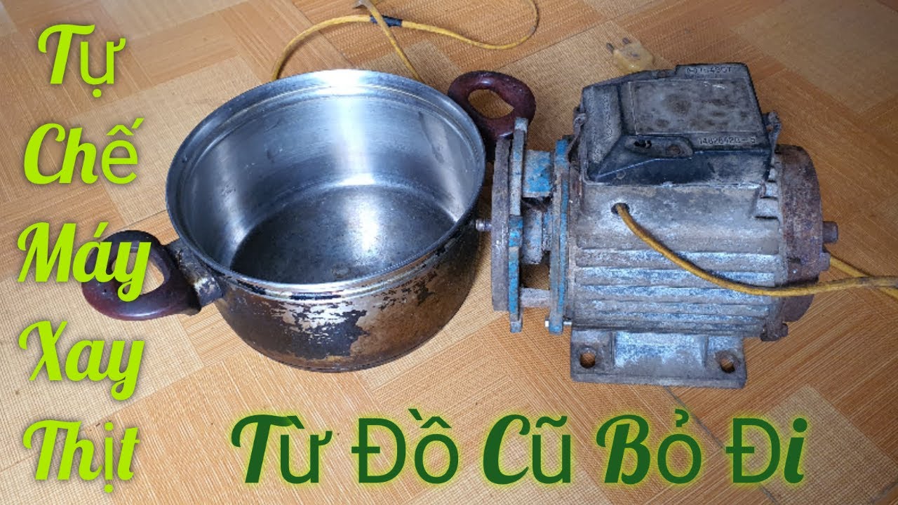 Tự chế máy xay thịt từ đồ cũ bán đồng nát.