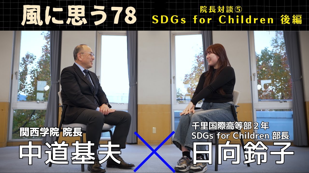 「風に思う」 関西学院 院長室からのメッセージ　第78回　院長　中道基夫 × SDGs for Children　日向鈴子（関西学院千里国際高等部）　－後編－