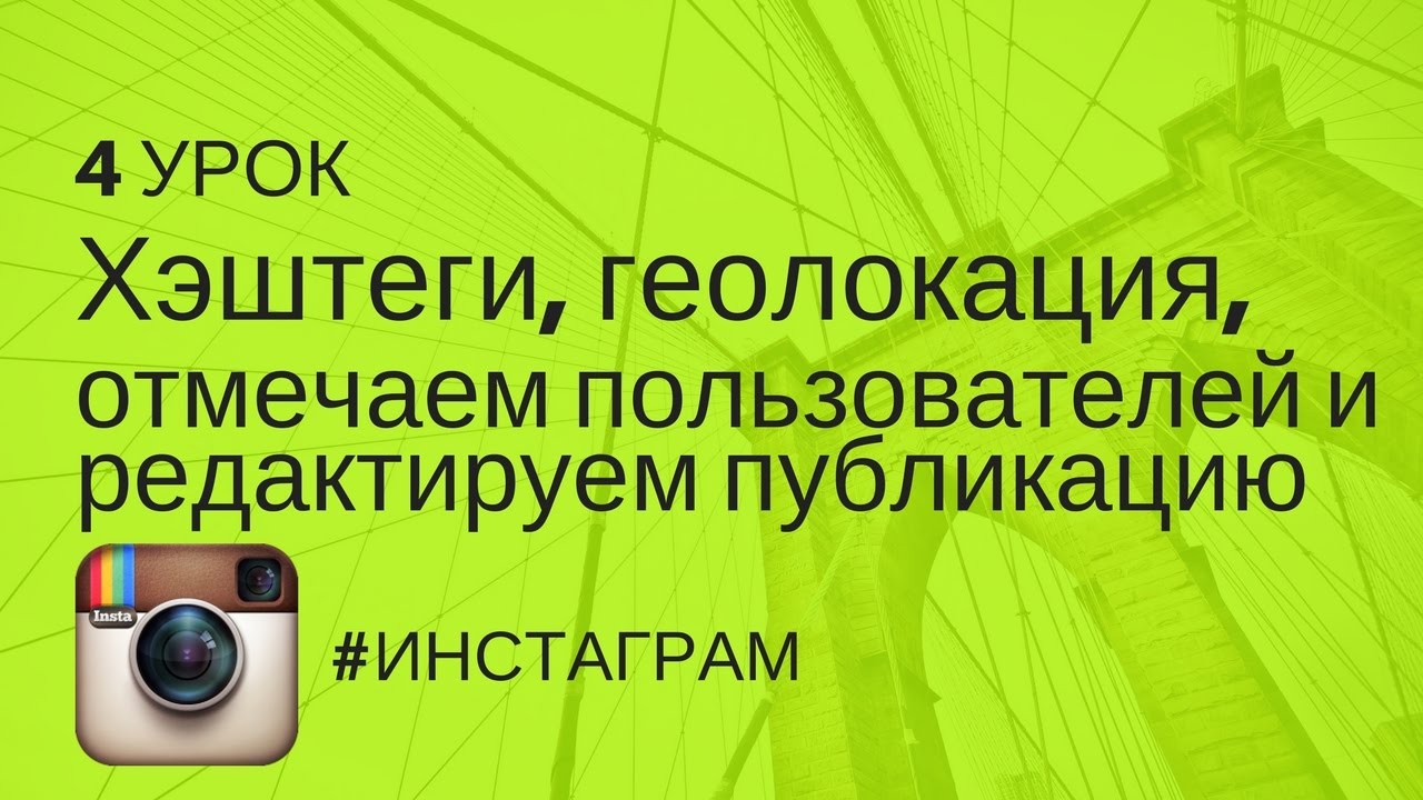 Хэштеги, геолокация, отмечаем пользователей и редактируем публикацию | Урок 4  | 