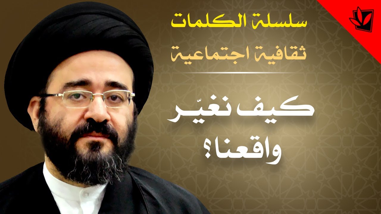 الكلمات - كيف نغيّر واقعنا؟ - السيد جعفر الحسيني الشيرازي