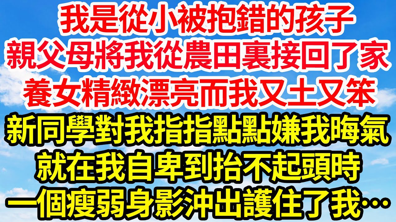 我是從小被抱錯的孩子，親父母將我從農田裏接回了家，養女精緻漂亮而我又土又笨，新同學對我指指點點嫌我晦氣，就在我自卑到抬不起頭時，一個瘦弱身影沖出護住了我…||笑看人生情感生活