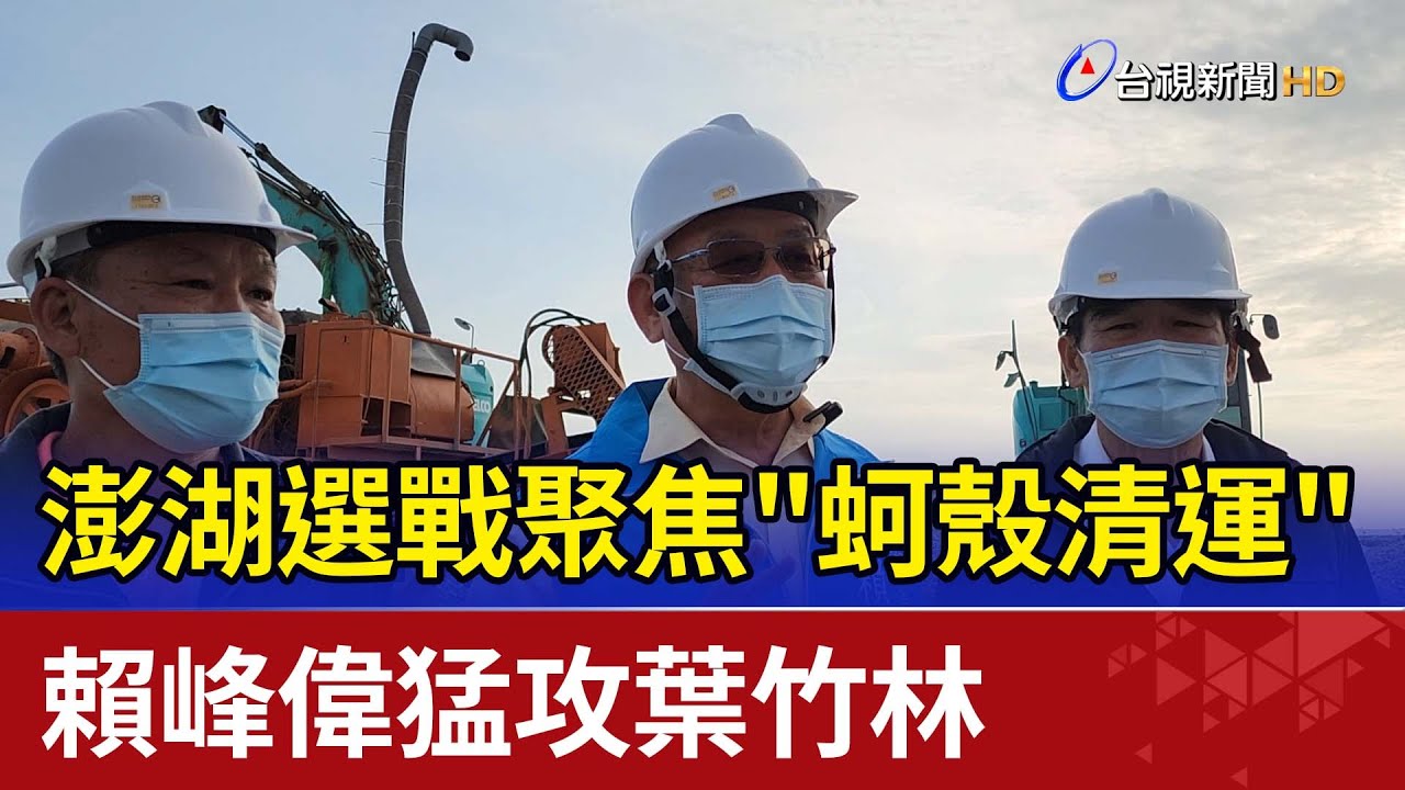 澎湖選戰聚焦"蚵殼清運" 賴峰偉猛攻葉竹林