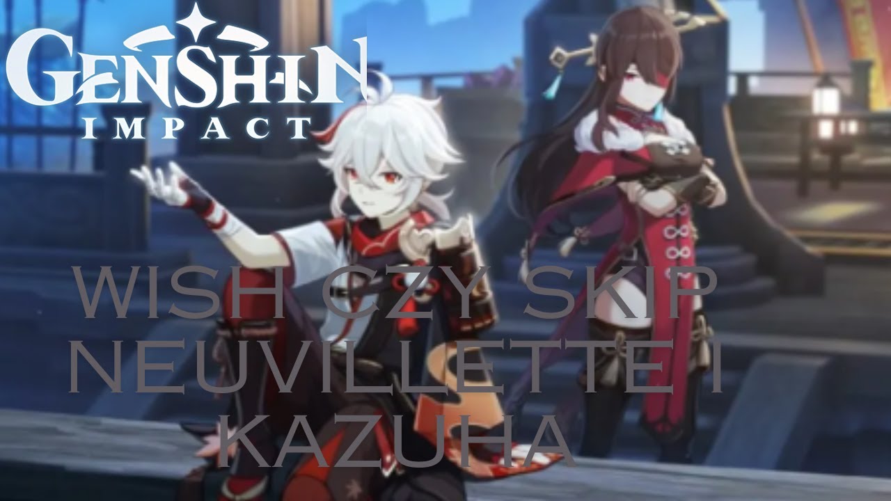 wish czy Skip NEUVILLETTE i KAZUHA
