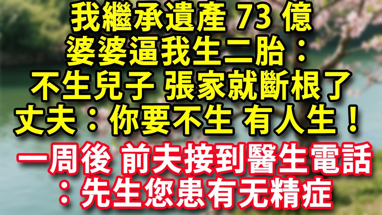 我繼承遺產73億婆婆逼我生二胎：不生兒子張家就斷根了丈夫：你要是不生 有的是人生 一周後前夫接到醫生電話：先生您患有无精症 很難有孩子 #人生感悟 #健康 #情感故事 #婚姻 #老年生活 #家庭